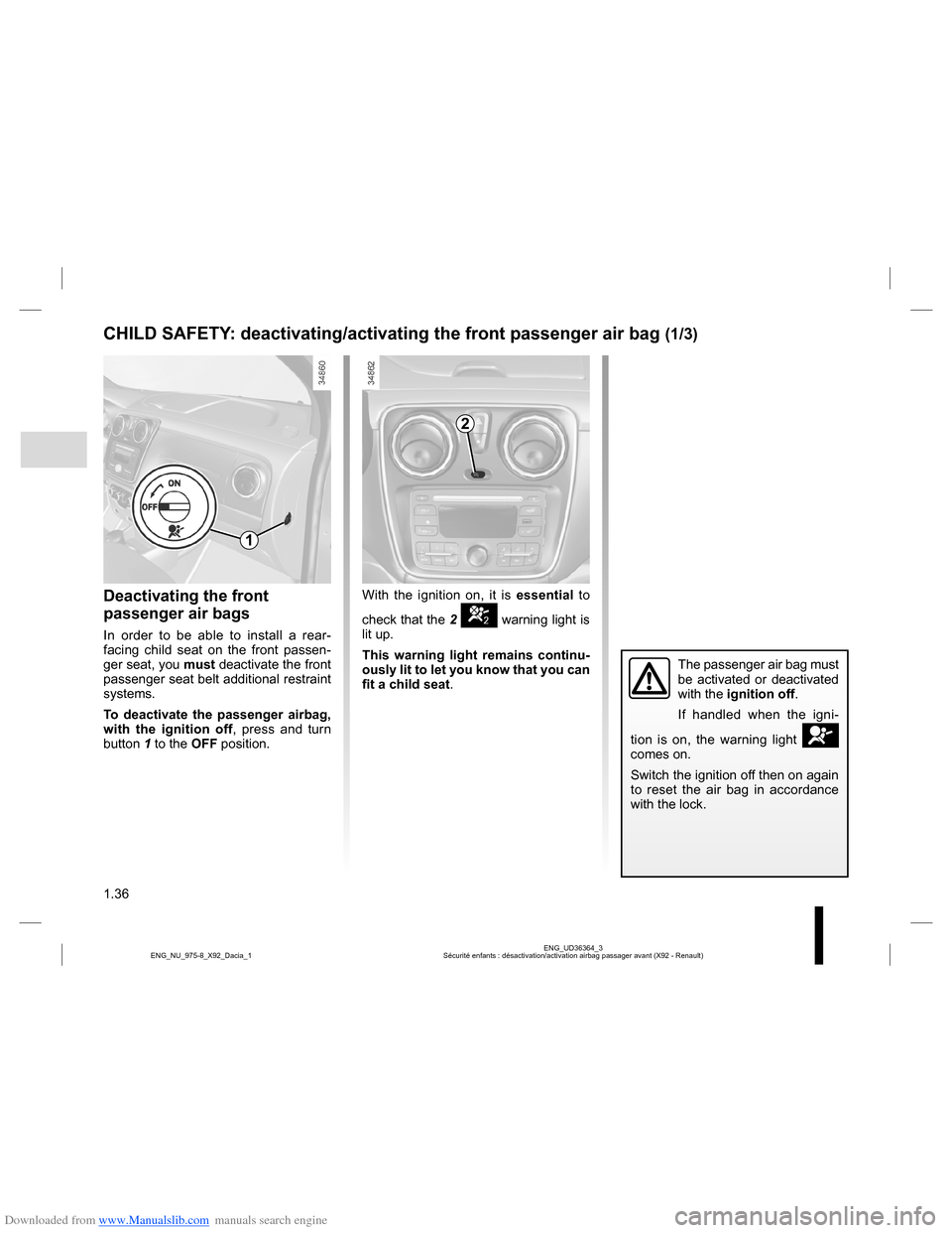 DACIA LODGY 2013 1.G Owners Manual Downloaded from www.Manualslib.com manuals search engine 1.36
ENG_UD36364_3
Sécurité enfants : désactivation/activation airbag passager avant (X92 - Renault) ENG_NU_975-8_X92_Dacia_1
CHILD SAFETY: DACIA LODGY 2013 1.G Owners Manual Downloaded from www.Manualslib.com manuals search engine 1.36
ENG_UD36364_3
Sécurité enfants : désactivation/activation airbag passager avant (X92 - Renault) ENG_NU_975-8_X92_Dacia_1
CHILD SAFETY: