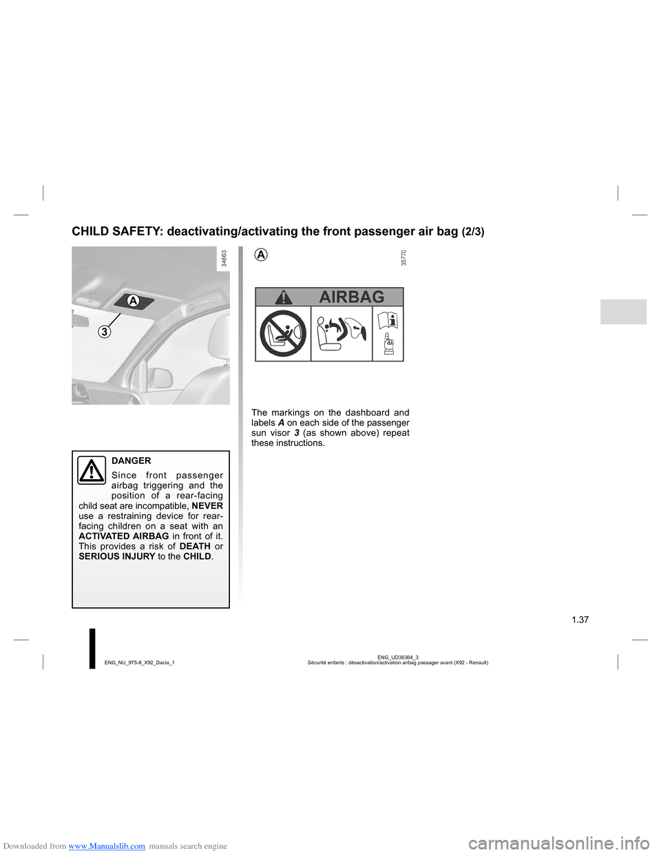 DACIA LODGY 2013 1.G Service Manual Downloaded from www.Manualslib.com manuals search engine 1.37
ENG_UD36364_3
Sécurité enfants : désactivation/activation airbag passager avant (X92 - Renault) ENG_NU_975-8_X92_Dacia_1
CHILD SAFETY: 