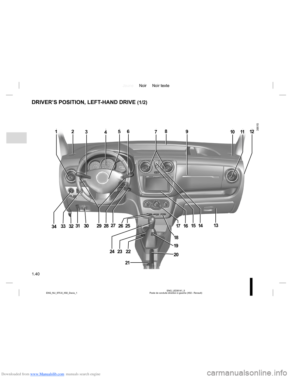 DACIA LODGY 2013 1.G Service Manual Downloaded from www.Manualslib.com manuals search engine JauneNoir Noir texte
1.40
ENG_UD38141_5
Poste de conduite direction à gauche (X92 - Renault) ENG_NU_975-8_X92_Dacia_1
DRIVER’S POSITION, LEF