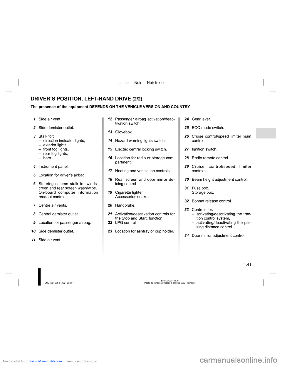 DACIA LODGY 2013 1.G Owners Manual Downloaded from www.Manualslib.com manuals search engine JauneNoir Noir texte
1.41
ENG_UD38141_5
Poste de conduite direction à gauche (X92 - Renault) ENG_NU_975-8_X92_Dacia_1
DRIVER’S POSITION, LEF