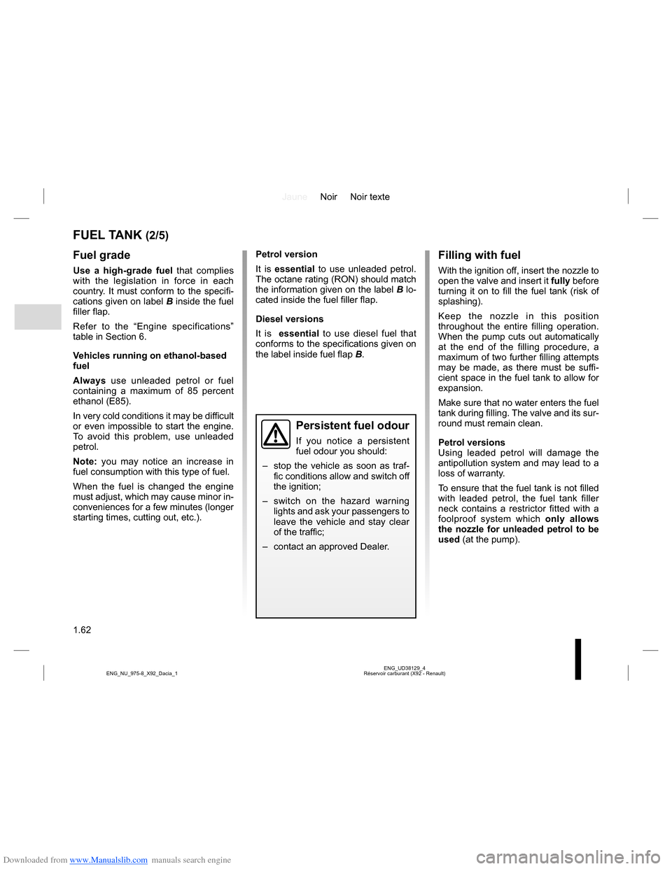 DACIA LODGY 2013 1.G Repair Manual Downloaded from www.Manualslib.com manuals search engine JauneNoir Noir texte
1.62
ENG_UD38129_4
Réservoir carburant (X92 - Renault) ENG_NU_975-8_X92_Dacia_1
FUEL TANK (2/5)
Fuel grade
Use a high-gra DACIA LODGY 2013 1.G Repair Manual Downloaded from www.Manualslib.com manuals search engine JauneNoir Noir texte
1.62
ENG_UD38129_4
Réservoir carburant (X92 - Renault) ENG_NU_975-8_X92_Dacia_1
FUEL TANK (2/5)
Fuel grade
Use a high-gra
