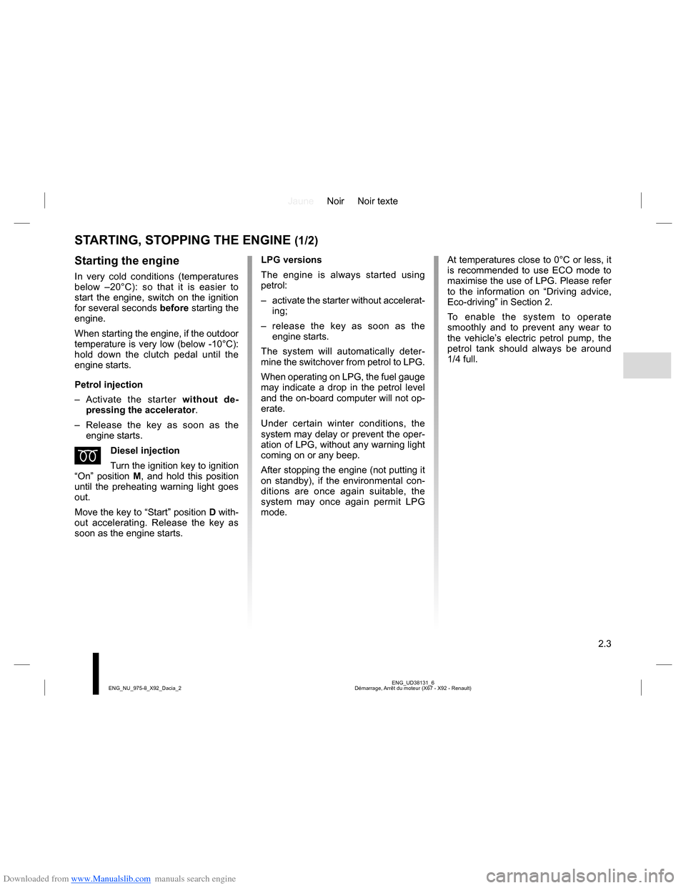 DACIA LODGY 2013 1.G Manual PDF Downloaded from www.Manualslib.com manuals search engine JauneNoir Noir texte
2.3
ENG_UD38131_6
Démarrage, Arrêt du moteur (X67 - X92 - Renault) ENG_NU_975-8_X92_Dacia_2
At temperatures close to 0° DACIA LODGY 2013 1.G Manual PDF Downloaded from www.Manualslib.com manuals search engine JauneNoir Noir texte
2.3
ENG_UD38131_6
Démarrage, Arrêt du moteur (X67 - X92 - Renault) ENG_NU_975-8_X92_Dacia_2
At temperatures close to 0°