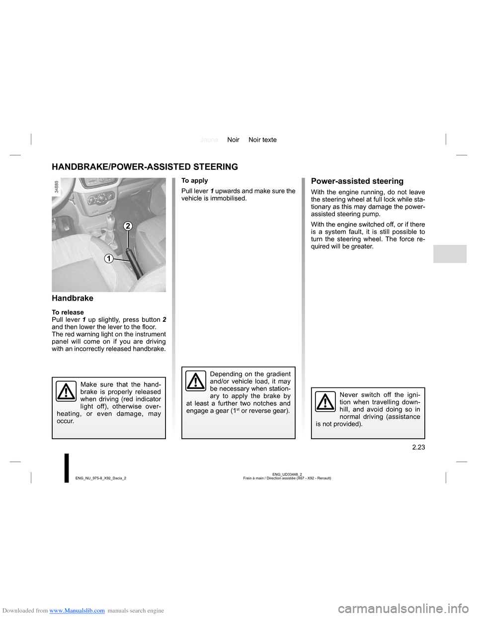 DACIA LODGY 2013 1.G Owners Manual Downloaded from www.Manualslib.com manuals search engine JauneNoir Noir texte
2.23
ENG_UD33448_2
Frein à main / Direction assistée (X67 - X92 - Renault) ENG_NU_975-8_X92_Dacia_2
Handbrake
To release