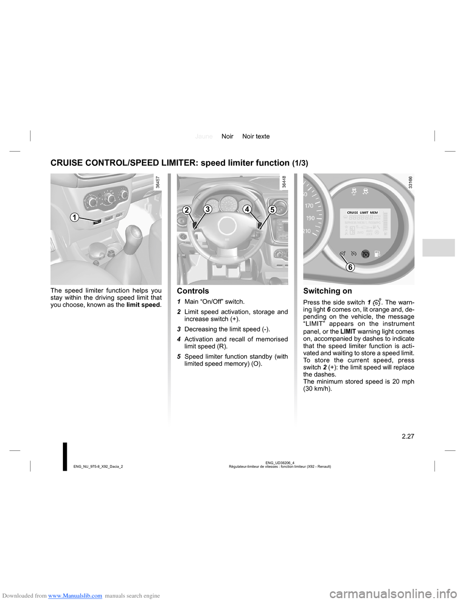 DACIA LODGY 2013 1.G Owners Manual Downloaded from www.Manualslib.com manuals search engine JauneNoir Noir texte
2.27
ENG_UD38206_4
Régulateur-limiteur de vitesses : fonction limiteur (X92 - Renault) ENG_NU_975-8_X92_Dacia_2
The speed