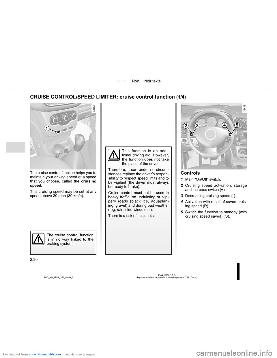 DACIA LODGY 2013 1.G Owners Manual Downloaded from www.Manualslib.com manuals search engine JauneNoir Noir texte
2.30
ENG_UD38216_3
Régulateur-limiteur de vitesse : fonction régulateur (X92 - Dacia) ENG_NU_975-8_X92_Dacia_2
The cruis