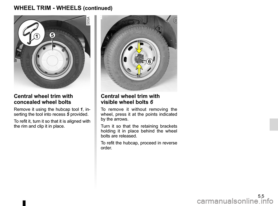 DACIA SANDERO 2013 2.G Owners Manual 
JauneNoirNoir texte

5.5
ENG_UD5599_1Enjoliveurs - Jantes (B90 - Dacia)ENG_NU_817-2_NU_Dacia_5

WHEEL TRIM - WHEELS (continued)
Central wheel trim with  
concealed wheel bolts
Remove  it  using  the 
