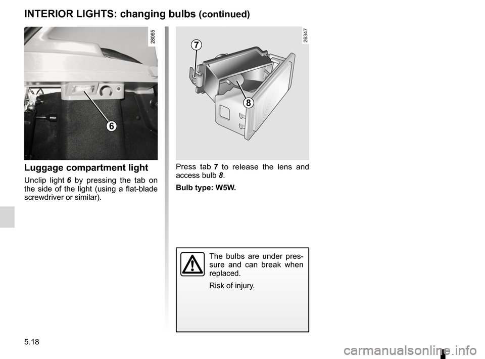 DACIA SANDERO 2013 2.G Owners Manual 
5.18
ENG_UD5607_1Eclaireurs intérieurs : remplacement des lampes (B90 - Dacia)ENG_NU_817-2_NU_Dacia_5
INTERIOR LIGHTS: changing bulbs (continued)
Luggage compartment light
Unclip  light 6  by  press