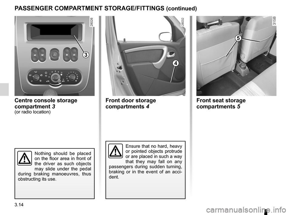 DACIA SANDERO 2013 2.G Owners Manual 
3.14
ENG_UD5585_1Rangements / Aménagement habitacles (B90 - Dacia)ENG_NU_817-2_NU_Dacia_3
PASSENGER COMPARTMENT STORAGE/FITTINGS (continued)
Centre console storage  
compartment 
3(or radio location