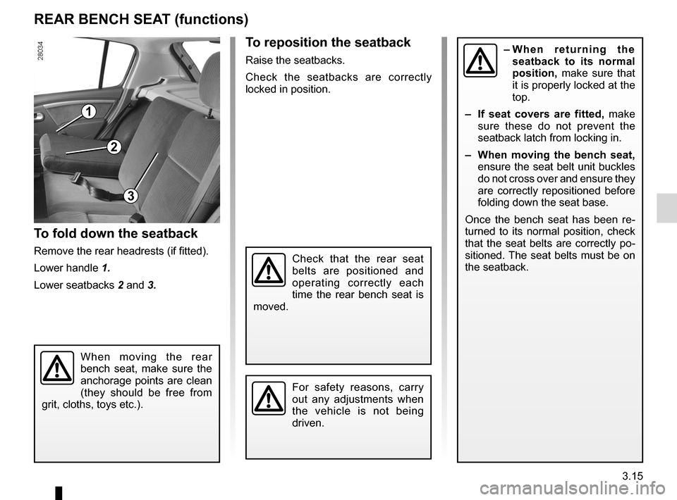 DACIA SANDERO 2013 2.G Owners Manual 
3.15
ENG_UD8377_2Banquette arrière (fonctionnalité) (B90 - Dacia)ENG_NU_817-2_NU_Dacia_3
REAR BENCH SEAT (functions)
When  moving  the  rear  bench  seat,  make  sure  the  anchorage  points  are  