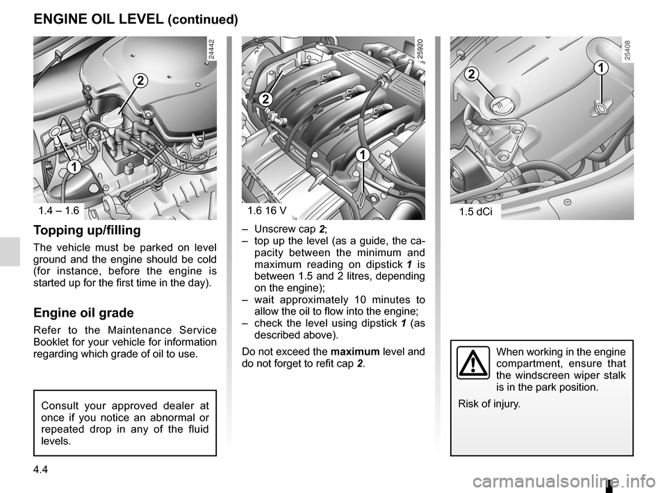 DACIA SANDERO 2013 2.G Owners Manual 
engine oil grade ....................................(up to the end of the DU)
4.4
ENG_UD5591_1Niveau huile moteur/Vidange moteur (B90 - Dacia)ENG_NU_817-2_NU_Dacia_4
JauneNoirNoir texte
ENGINE OIL L