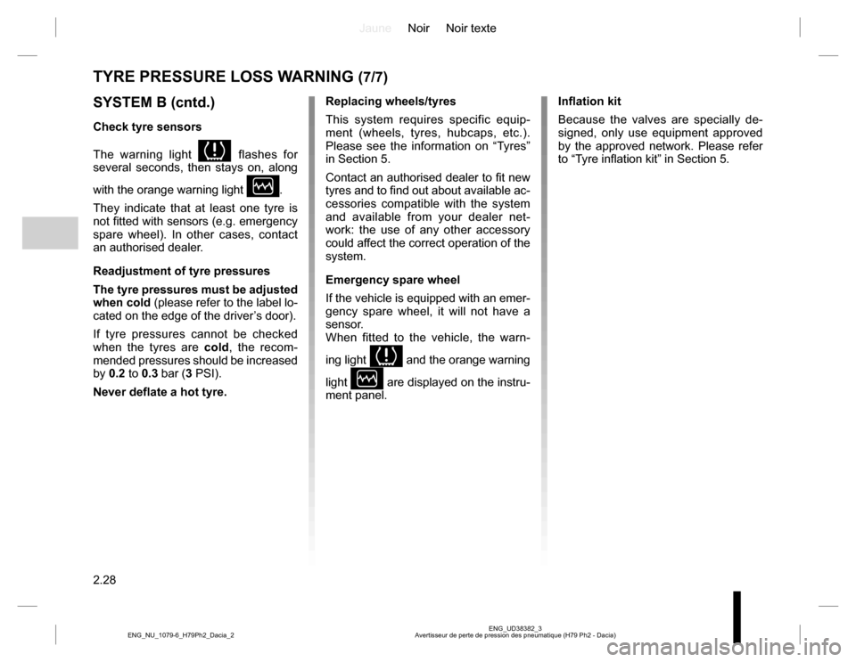 DACIA DUSTER 2016 1.G Owners Manual JauneNoir Noir texte
2.28
ENG_UD38382_3
Avertisseur de perte de pression des pneumatique (H79 Ph2 - Dacia) ENG_NU_1079-6_H79Ph2_Dacia_2
TYRE PRESSURE LOSS WARNING (7/7)
SYSTEM B (cntd.)
Check tyre sen DACIA DUSTER 2016 1.G Owners Manual JauneNoir Noir texte
2.28
ENG_UD38382_3
Avertisseur de perte de pression des pneumatique (H79 Ph2 - Dacia) ENG_NU_1079-6_H79Ph2_Dacia_2
TYRE PRESSURE LOSS WARNING (7/7)
SYSTEM B (cntd.)
Check tyre sen