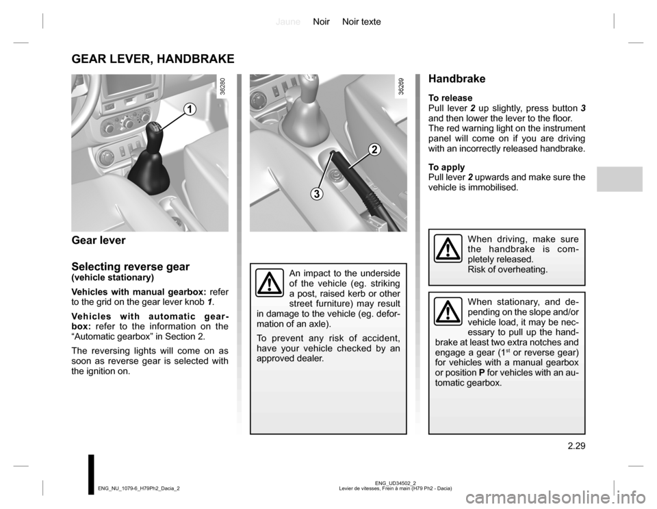 DACIA DUSTER 2016 1.G Owners Manual JauneNoir Noir texte
2.29
ENG_UD34502_2
Levier de vitesses, Frein à main (H79 Ph2 - Dacia) ENG_NU_1079-6_H79Ph2_Dacia_2
Handbrake
To release
Pull lever 2 up slightly, press button 3
and then lower t DACIA DUSTER 2016 1.G Owners Manual JauneNoir Noir texte
2.29
ENG_UD34502_2
Levier de vitesses, Frein à main (H79 Ph2 - Dacia) ENG_NU_1079-6_H79Ph2_Dacia_2
Handbrake
To release
Pull lever 2 up slightly, press button 3
and then lower t