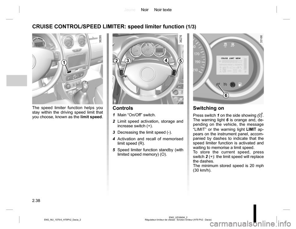 DACIA DUSTER 2016 1.G Owners Manual JauneNoir Noir texte
2.38
ENG_UD38494_2
Régulateur-limiteur de vitesse : fonction limiteur (H79 Ph2 - Dacia) ENG_NU_1079-6_H79Ph2_Dacia_2
Switching on
Press switch 1 on the side showing . 
The warni