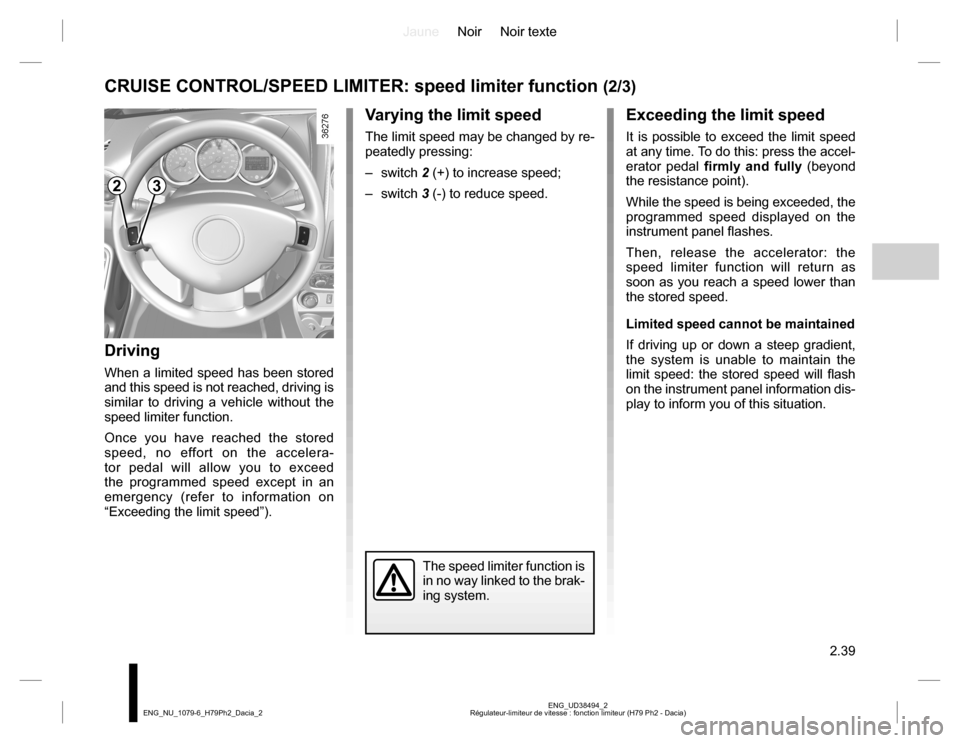DACIA DUSTER 2016 1.G Owners Manual JauneNoir Noir texte
2.39
ENG_UD38494_2
Régulateur-limiteur de vitesse : fonction limiteur (H79 Ph2 - Dacia) ENG_NU_1079-6_H79Ph2_Dacia_2
Exceeding the limit speed
It is possible to exceed the limit DACIA DUSTER 2016 1.G Owners Manual JauneNoir Noir texte
2.39
ENG_UD38494_2
Régulateur-limiteur de vitesse : fonction limiteur (H79 Ph2 - Dacia) ENG_NU_1079-6_H79Ph2_Dacia_2
Exceeding the limit speed
It is possible to exceed the limit