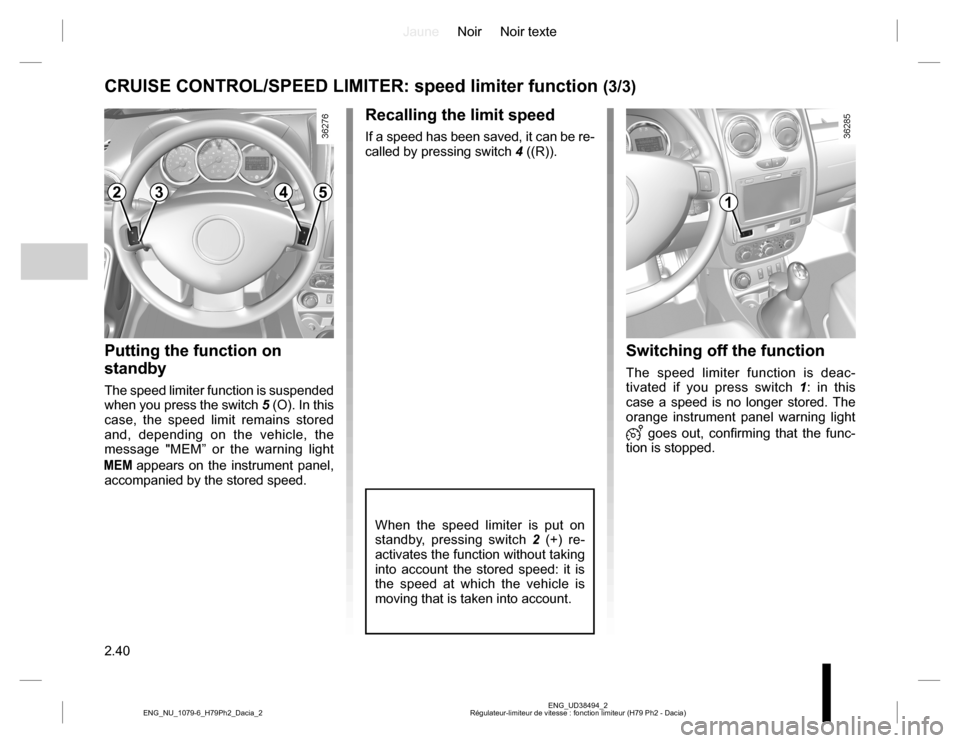 DACIA DUSTER 2016 1.G Owners Manual JauneNoir Noir texte
2.40
ENG_UD38494_2
Régulateur-limiteur de vitesse : fonction limiteur (H79 Ph2 - Dacia) ENG_NU_1079-6_H79Ph2_Dacia_2
CRUISE CONTROL/SPEED LIMITER: speed limiter function (3/3)
Re