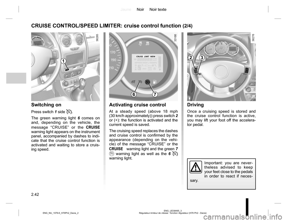 DACIA DUSTER 2016 1.G User Guide JauneNoir Noir texte
2.42
ENG_UD38495_3
Régulateur-limiteur de vitesse : fonction régulateur (H79 Ph2 - Dacia) ENG_NU_1079-6_H79Ph2_Dacia_2
Driving
Once a cruising speed is stored and 
the cruise co