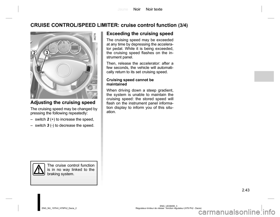 DACIA DUSTER 2016 1.G Owners Manual JauneNoir Noir texte
2.43
ENG_UD38495_3
Régulateur-limiteur de vitesse : fonction régulateur (H79 Ph2 - Dacia) ENG_NU_1079-6_H79Ph2_Dacia_2
CRUISE CONTROL/SPEED LIMITER: cruise control function (3/4 DACIA DUSTER 2016 1.G Owners Manual JauneNoir Noir texte
2.43
ENG_UD38495_3
Régulateur-limiteur de vitesse : fonction régulateur (H79 Ph2 - Dacia) ENG_NU_1079-6_H79Ph2_Dacia_2
CRUISE CONTROL/SPEED LIMITER: cruise control function (3/4