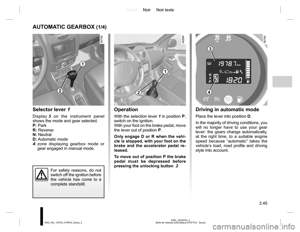 DACIA DUSTER 2016 1.G Owners Manual JauneNoir Noir texte
2.45
ENG_UD39793_4
Boîte de vitesses automatique (H79 Ph2 - Dacia) ENG_NU_1079-6_H79Ph2_Dacia_2
AUTOMATIC GEARBOX (1/4)
Selector lever 1
Display 3 on the instrument panel
shows DACIA DUSTER 2016 1.G Owners Manual JauneNoir Noir texte
2.45
ENG_UD39793_4
Boîte de vitesses automatique (H79 Ph2 - Dacia) ENG_NU_1079-6_H79Ph2_Dacia_2
AUTOMATIC GEARBOX (1/4)
Selector lever 1
Display 3 on the instrument panel
shows