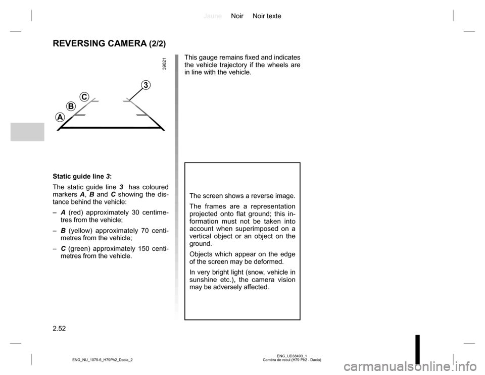 DACIA DUSTER 2016 1.G Owners Manual JauneNoir Noir texte
2.52
ENG_UD38493_1
Caméra de recul (H79 Ph2 - Dacia) ENG_NU_1079-6_H79Ph2_Dacia_2
REVERSING CAMERA (2/2)
Static guide line 3:
The static guide line 3  has coloured 
markers A, B 