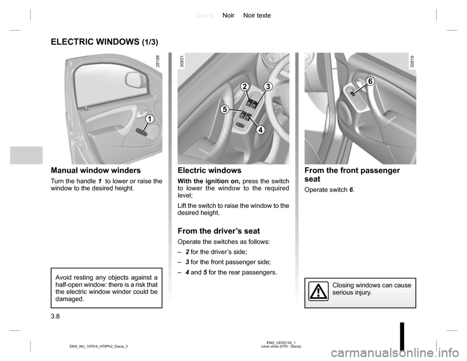 DACIA DUSTER 2016 1.G Owners Manual JauneNoir Noir texte
3.8
ENG_UD32154_1
Lève-vitres (H79 - Dacia) ENG_NU_1079-6_H79Ph2_Dacia_3
From the front passenger 
seat
Operate switch 6.
ELECTRIC WINDOWS (1/3)
Manual window winders
Turn the ha