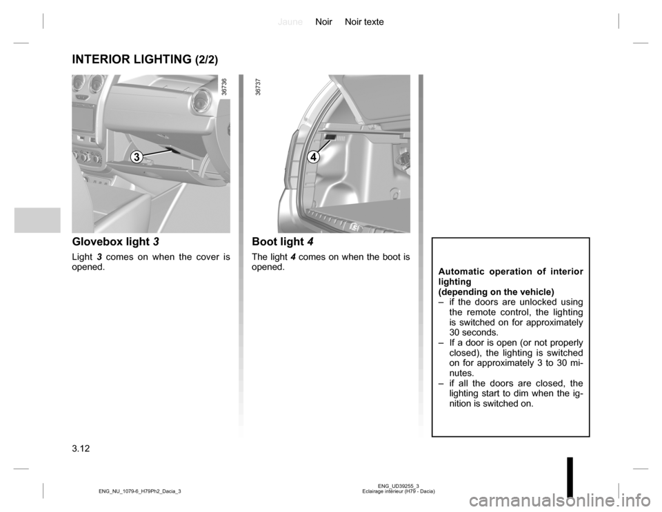 DACIA DUSTER 2016 1.G Owners Manual JauneNoir Noir texte
3.12
ENG_UD39255_3
Eclairage intérieur (H79 - Dacia) ENG_NU_1079-6_H79Ph2_Dacia_3
INTERIOR LIGHTING (2/2)
Automatic operation of interior 
lighting
(depending on the vehicle)
–