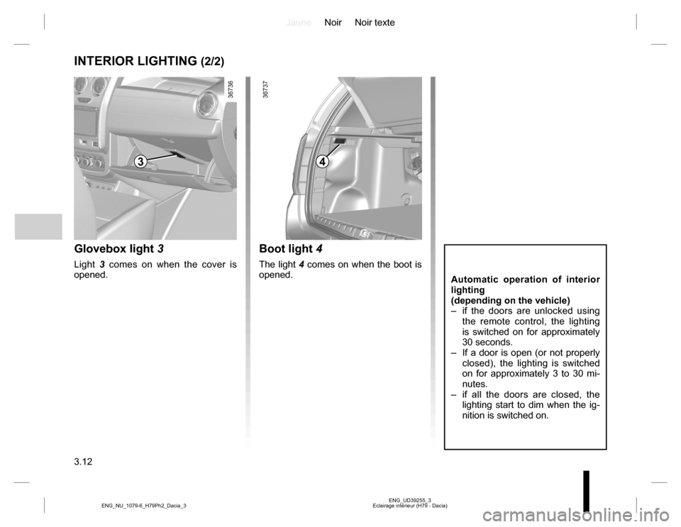 DACIA DUSTER 2016 1.G Owners Manual JauneNoir Noir texte
3.12
ENG_UD39255_3
Eclairage intérieur (H79 - Dacia) ENG_NU_1079-6_H79Ph2_Dacia_3
INTERIOR LIGHTING (2/2)
Automatic operation of interior
lighting
(depending on the vehicle)
– DACIA DUSTER 2016 1.G Owners Manual JauneNoir Noir texte
3.12
ENG_UD39255_3
Eclairage intérieur (H79 - Dacia) ENG_NU_1079-6_H79Ph2_Dacia_3
INTERIOR LIGHTING (2/2)
Automatic operation of interior
lighting
(depending on the vehicle)
–