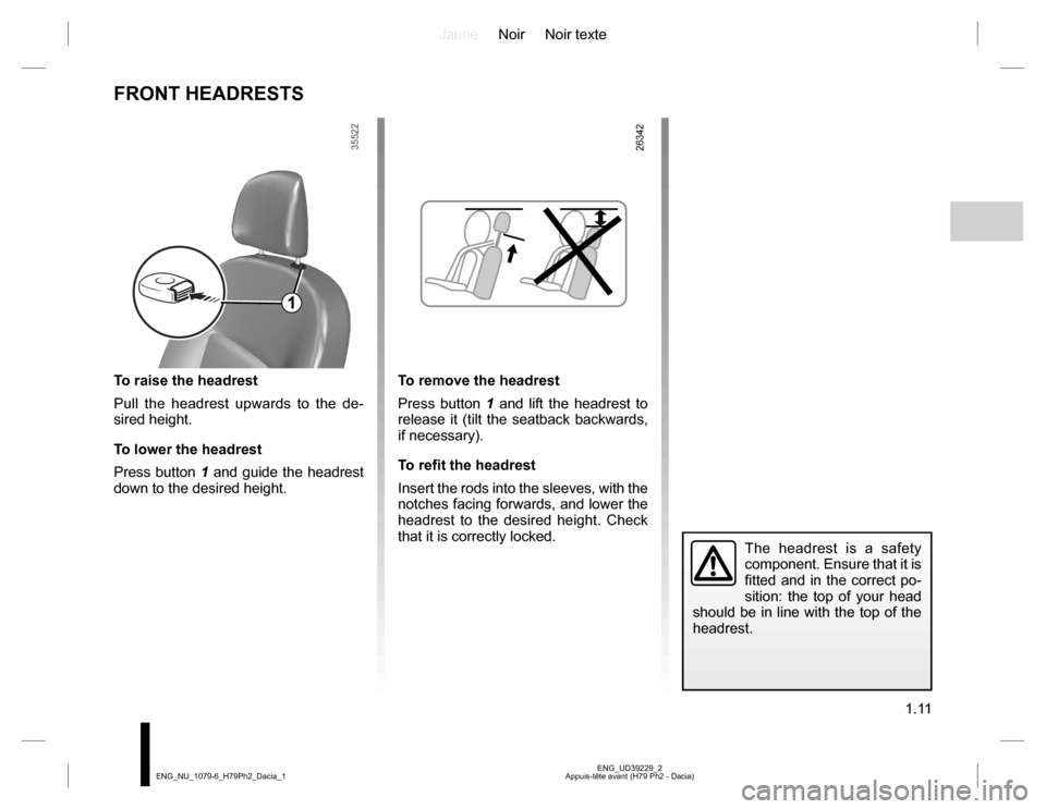 DACIA DUSTER 2016 1.G Owners Manual JauneNoir Noir texte
1.11
ENG_UD39229_2
Appuis-tête avant (H79 Ph2 - Dacia) ENG_NU_1079-6_H79Ph2_Dacia_1
To raise the headrest
Pull the headrest upwards to the de-
sired height.
To lower the headrest DACIA DUSTER 2016 1.G Owners Manual JauneNoir Noir texte
1.11
ENG_UD39229_2
Appuis-tête avant (H79 Ph2 - Dacia) ENG_NU_1079-6_H79Ph2_Dacia_1
To raise the headrest
Pull the headrest upwards to the de-
sired height.
To lower the headrest