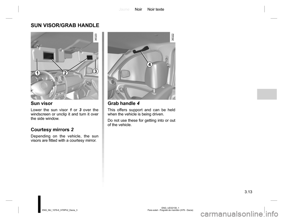 DACIA DUSTER 2016 1.G Owners Manual JauneNoir Noir texte
3.13
ENG_UD32156_1
Pare-soleil - Poignée de maintien (H79 - Dacia) ENG_NU_1079-6_H79Ph2_Dacia_3
Grab handle 4
This offers support and can be held 
when the vehicle is being drive