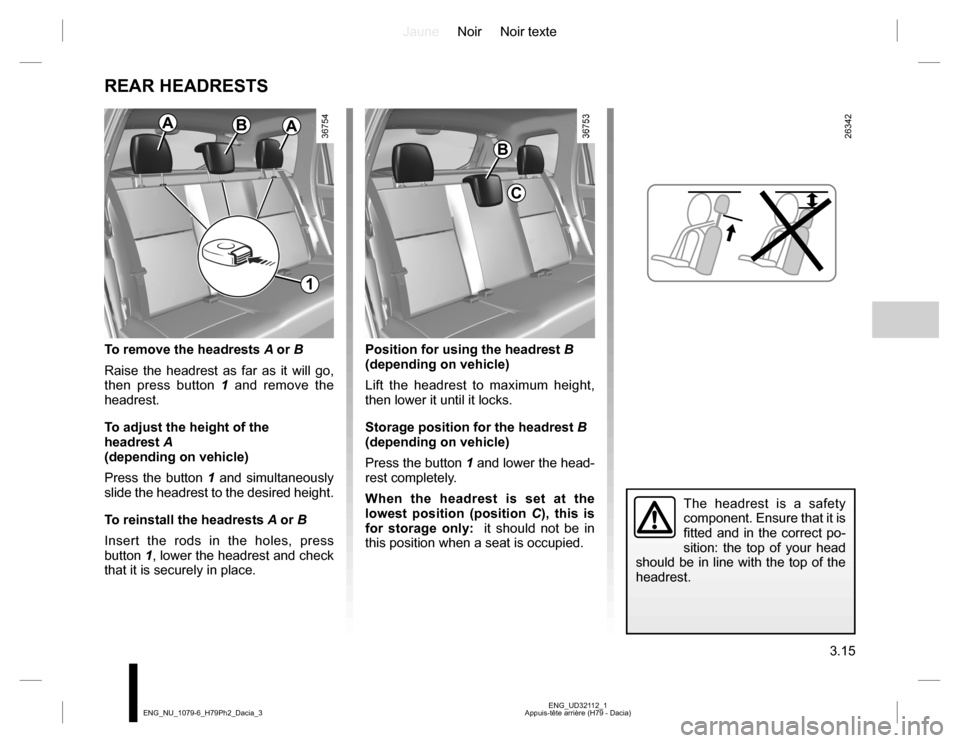 DACIA DUSTER 2016 1.G Owners Manual JauneNoir Noir texte
3.15
ENG_UD32112_1
Appuis-tête arrière (H79 - Dacia) ENG_NU_1079-6_H79Ph2_Dacia_3
REAR HEADRESTS
The headrest is a safety
component. Ensure that it is
fitted and in the correc DACIA DUSTER 2016 1.G Owners Manual JauneNoir Noir texte
3.15
ENG_UD32112_1
Appuis-tête arrière (H79 - Dacia) ENG_NU_1079-6_H79Ph2_Dacia_3
REAR HEADRESTS
The headrest is a safety
component. Ensure that it is
fitted and in the correc