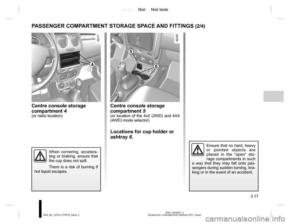 DACIA DUSTER 2016 1.G Owners Manual JauneNoir Noir texte
3.17
ENG_UD39257_3
Rangements / aménagements habitacle (H79 - Dacia) ENG_NU_1079-6_H79Ph2_Dacia_3
Centre console storage 
compartment 5
(or location of the 4x2 (2WD) and 4X4 
(4W