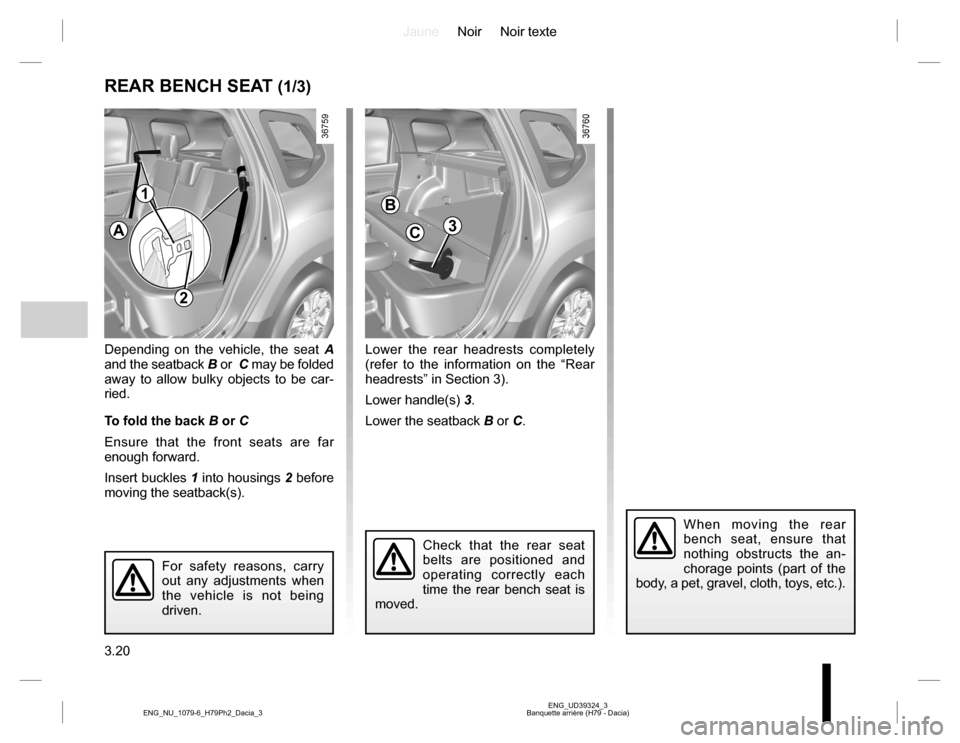 DACIA DUSTER 2016 1.G Owners Manual JauneNoir Noir texte
3.20
ENG_UD39324_3
Banquette arrière (H79 - Dacia) ENG_NU_1079-6_H79Ph2_Dacia_3
Lower the rear headrests completely 
(refer to the information on the “Rear 
headrests” in Sec