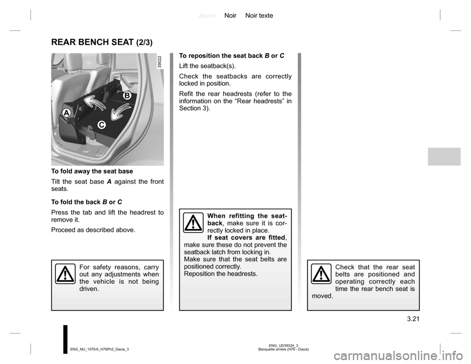 DACIA DUSTER 2016 1.G Owners Manual JauneNoir Noir texte
3.21
ENG_UD39324_3
Banquette arrière (H79 - Dacia) ENG_NU_1079-6_H79Ph2_Dacia_3
REAR BENCH SEAT (2/3)
When refitting the seat-
back, make sure it is cor-
rectly locked in place.
DACIA DUSTER 2016 1.G Owners Manual JauneNoir Noir texte
3.21
ENG_UD39324_3
Banquette arrière (H79 - Dacia) ENG_NU_1079-6_H79Ph2_Dacia_3
REAR BENCH SEAT (2/3)
When refitting the seat-
back, make sure it is cor-
rectly locked in place.