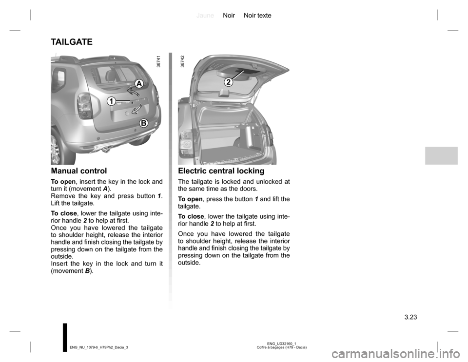 DACIA DUSTER 2016 1.G Owners Manual JauneNoir Noir texte
3.23
ENG_UD32160_1
Coffre à bagages (H79 - Dacia) ENG_NU_1079-6_H79Ph2_Dacia_3
TAILGATE
Manual control 
To open, insert the key in the lock and 
turn it (movement A).
Remove the 