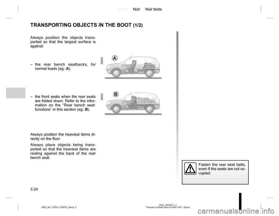 DACIA DUSTER 2016 1.G Owners Manual JauneNoir Noir texte
3.24
ENG_UD35971_2
Transport d’objets dans le coffre (H79 - Dacia) ENG_NU_1079-6_H79Ph2_Dacia_3
TRANSPORTING OBJECTS IN THE BOOT (1/2)
Always position the objects trans-
ported 