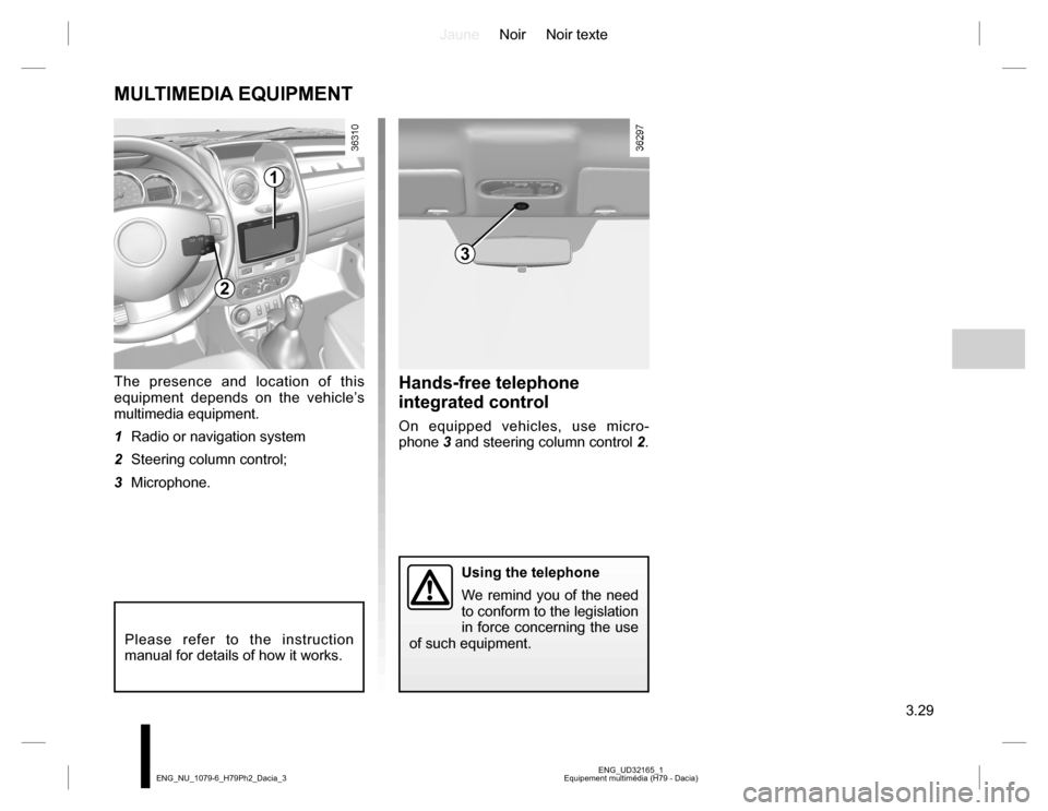 DACIA DUSTER 2016 1.G Owners Manual JauneNoir Noir texte
3.29
ENG_UD32165_1
Equipement multimédia (H79 - Dacia) ENG_NU_1079-6_H79Ph2_Dacia_3
MULTIMEDIA EQUIPMENT
The presence and location of this 
equipment depends on the vehicle’s 

