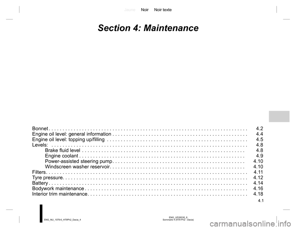 DACIA DUSTER 2016 1.G User Guide JauneNoir Noir texte
4.1
ENG_UD39330_8
Sommaire 4 (H79 Ph2 - Dacia) ENG_NU_1079-6_H79Ph2_Dacia_4
Section 4: Maintenance
Bonnet . . . . . . . . . . . . . . . . . . . . . . . . . . . . . . . . . . . . .