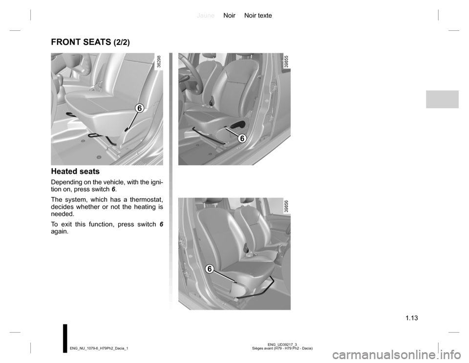 DACIA DUSTER 2016 1.G User Guide JauneNoir Noir texte
1.13
ENG_UD39217_3
Sièges avant (H79 - H79 Ph2 - Dacia) ENG_NU_1079-6_H79Ph2_Dacia_1
FRONT SEATS (2/2)
Heated seats
Depending on the vehicle, with the igni-
tion on, press switch