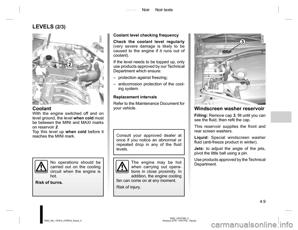 DACIA DUSTER 2016 1.G Owners Manual JauneNoir Noir texte
4.9
ENG_UD37390_3
Niveaux (H79 - H79 Ph2 - Dacia) ENG_NU_1079-6_H79Ph2_Dacia_4
LEVELS (2/3)
Coolant level checking frequency
Check the coolant level regularly
(very severe damage DACIA DUSTER 2016 1.G Owners Manual JauneNoir Noir texte
4.9
ENG_UD37390_3
Niveaux (H79 - H79 Ph2 - Dacia) ENG_NU_1079-6_H79Ph2_Dacia_4
LEVELS (2/3)
Coolant level checking frequency
Check the coolant level regularly
(very severe damage