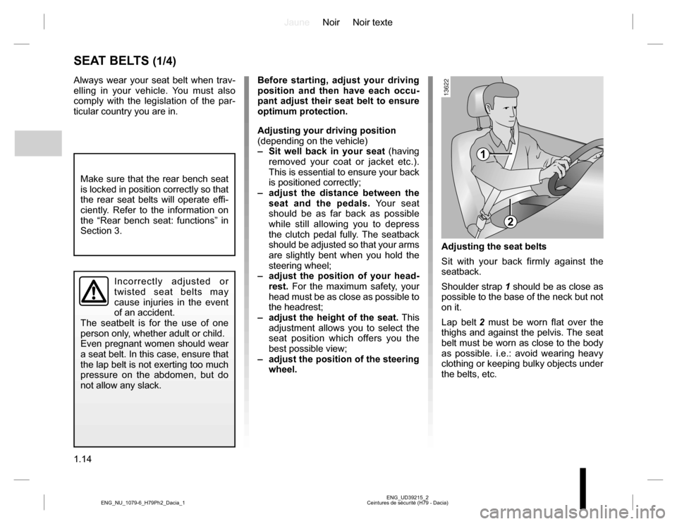DACIA DUSTER 2016 1.G Owners Manual JauneNoir Noir texte
1.14
ENG_UD39215_2
Ceintures de sécurité (H79 - Dacia) ENG_NU_1079-6_H79Ph2_Dacia_1
SEAT BELTS (1/4)
Always wear your seat belt when trav-
elling in your vehicle. You must also DACIA DUSTER 2016 1.G Owners Manual JauneNoir Noir texte
1.14
ENG_UD39215_2
Ceintures de sécurité (H79 - Dacia) ENG_NU_1079-6_H79Ph2_Dacia_1
SEAT BELTS (1/4)
Always wear your seat belt when trav-
elling in your vehicle. You must also