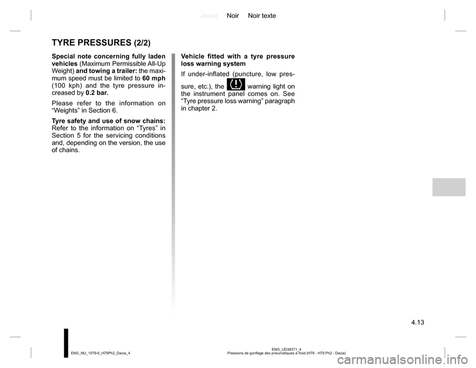 DACIA DUSTER 2016 1.G Owners Manual JauneNoir Noir texte
4.13
ENG_UD38371_4
Pressions de gonflage des pneumatiques à froid (H79 - H79 Ph2 - Dacia) ENG_NU_1079-6_H79Ph2_Dacia_4
TYRE PRESSURES (2/2)
Special note concerning fully laden 
v