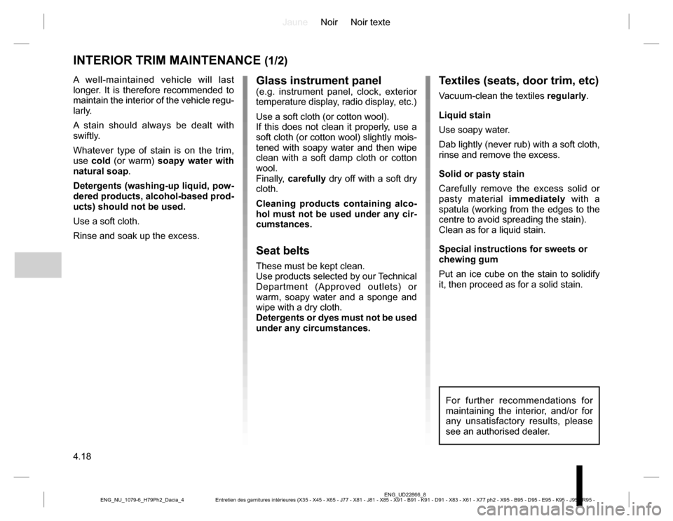 DACIA DUSTER 2016 1.G Owners Manual JauneNoir Noir texte
4.18
ENG_UD22866_8
Entretien des garnitures intérieures (X35 - X45 - X65 - J77 - X81 - J81 - X85 - X91 - B91 - K91 - D91 - X83 - X61 - X77 ph2 - X95 - B95 - D95 - E95 - K95 - J95 DACIA DUSTER 2016 1.G Owners Manual JauneNoir Noir texte
4.18
ENG_UD22866_8
Entretien des garnitures intérieures (X35 - X45 - X65 - J77 - X81 - J81 - X85 - X91 - B91 - K91 - D91 - X83 - X61 - X77 ph2 - X95 - B95 - D95 - E95 - K95 - J95