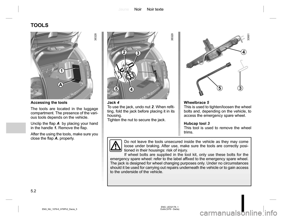 DACIA DUSTER 2016 1.G Owners Manual JauneNoir Noir texte
5.2
ENG_UD32178_1
Outils (H79 - Dacia) ENG_NU_1079-6_H79Ph2_Dacia_5
Jack 4
To use the jack, undo nut 2. When refit-
ting, fold the jack before placing it in its
housing.
Tighten DACIA DUSTER 2016 1.G Owners Manual JauneNoir Noir texte
5.2
ENG_UD32178_1
Outils (H79 - Dacia) ENG_NU_1079-6_H79Ph2_Dacia_5
Jack 4
To use the jack, undo nut 2. When refit-
ting, fold the jack before placing it in its
housing.
Tighten