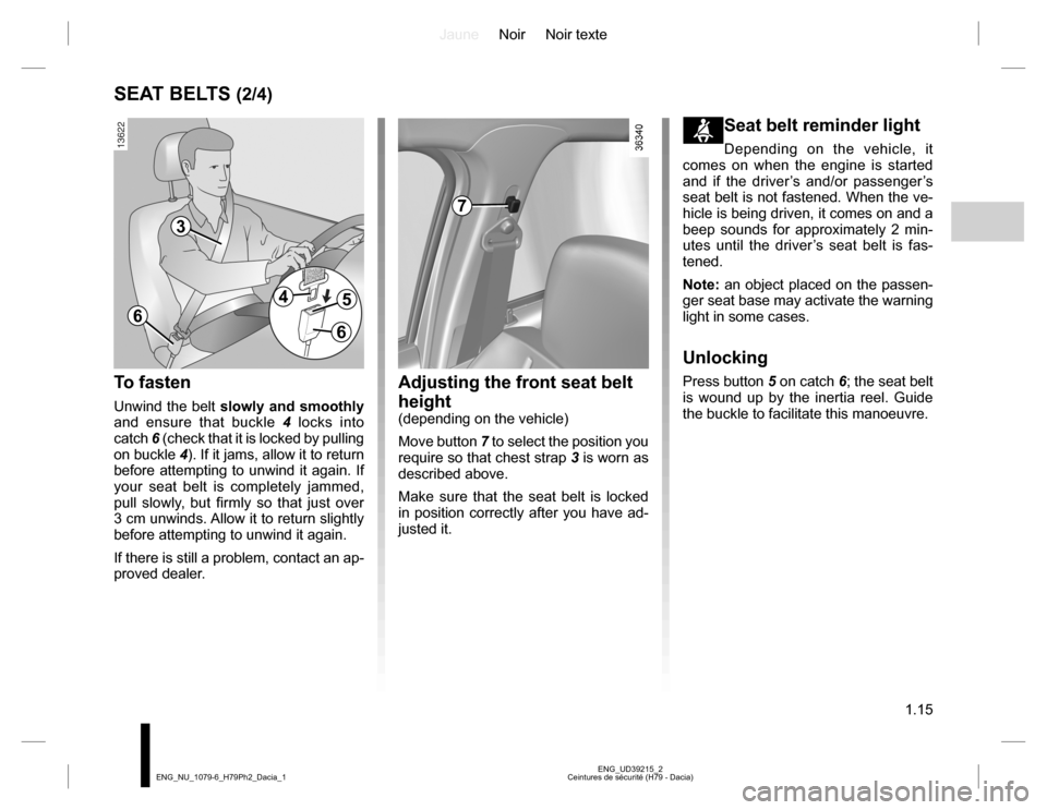 DACIA DUSTER 2016 1.G Owners Manual JauneNoir Noir texte
1.15
ENG_UD39215_2
Ceintures de sécurité (H79 - Dacia) ENG_NU_1079-6_H79Ph2_Dacia_1
SEAT BELTS (2/4)
To fasten
Unwind the belt slowly and smoothly
and ensure that buckle 4 lock DACIA DUSTER 2016 1.G Owners Manual JauneNoir Noir texte
1.15
ENG_UD39215_2
Ceintures de sécurité (H79 - Dacia) ENG_NU_1079-6_H79Ph2_Dacia_1
SEAT BELTS (2/4)
To fasten
Unwind the belt slowly and smoothly
and ensure that buckle 4 lock