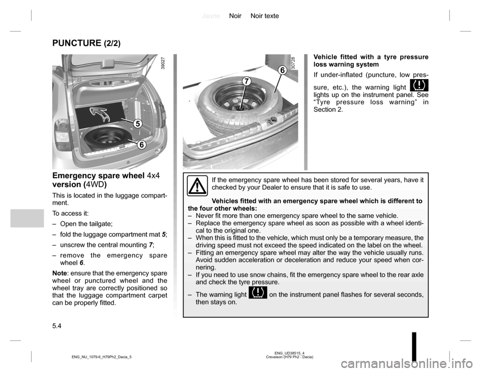 DACIA DUSTER 2016 1.G Owners Manual JauneNoir Noir texte
5.4
ENG_UD38515_4
Crevaison (H79 Ph2 - Dacia) ENG_NU_1079-6_H79Ph2_Dacia_5
PUNCTURE (2/2)
Emergency spare wheel 4x4
version (4WD)
This is located in the luggage compart-
ment.
T DACIA DUSTER 2016 1.G Owners Manual JauneNoir Noir texte
5.4
ENG_UD38515_4
Crevaison (H79 Ph2 - Dacia) ENG_NU_1079-6_H79Ph2_Dacia_5
PUNCTURE (2/2)
Emergency spare wheel 4x4
version (4WD)
This is located in the luggage compart-
ment.
T