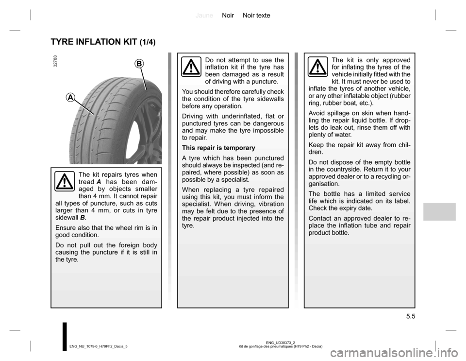 DACIA DUSTER 2016 1.G Owners Manual JauneNoir Noir texte
5.5
ENG_UD38373_2
Kit de gonflage des pneumatiques (H79 Ph2 - Dacia) ENG_NU_1079-6_H79Ph2_Dacia_5
TYRE INFLATION KIT (1/4)
The kit is only approved
for inflating the tyres of the DACIA DUSTER 2016 1.G Owners Manual JauneNoir Noir texte
5.5
ENG_UD38373_2
Kit de gonflage des pneumatiques (H79 Ph2 - Dacia) ENG_NU_1079-6_H79Ph2_Dacia_5
TYRE INFLATION KIT (1/4)
The kit is only approved
for inflating the tyres of the