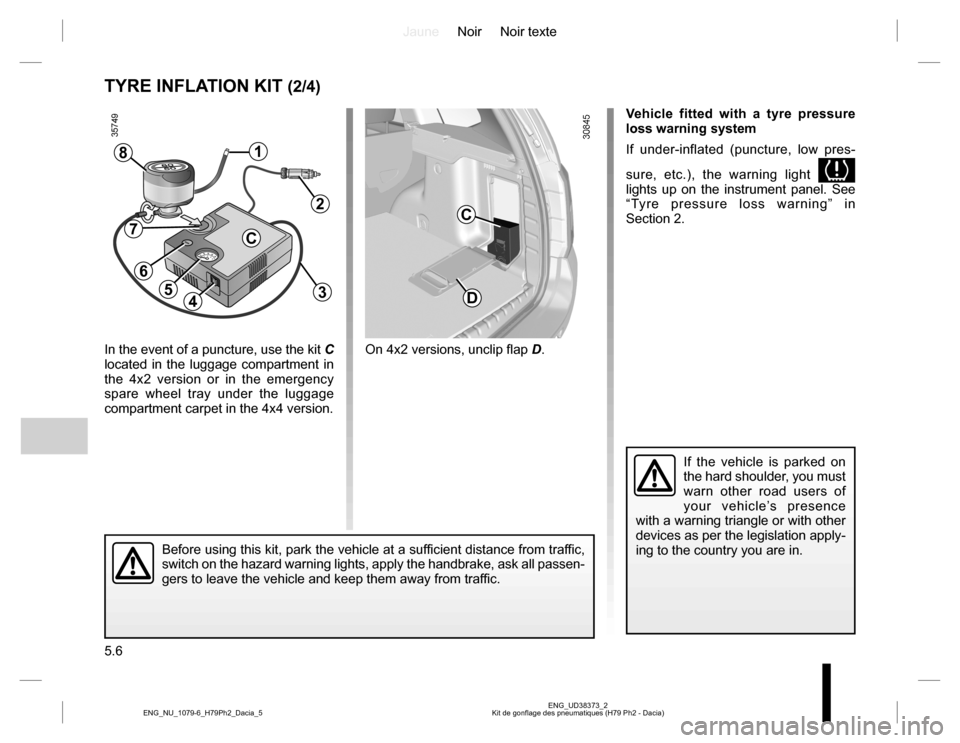 DACIA DUSTER 2016 1.G Owners Manual JauneNoir Noir texte
5.6
ENG_UD38373_2
Kit de gonflage des pneumatiques (H79 Ph2 - Dacia) ENG_NU_1079-6_H79Ph2_Dacia_5
TYRE INFLATION KIT (2/4)
Vehicle fitted with a tyre pressure
loss warning system DACIA DUSTER 2016 1.G Owners Manual JauneNoir Noir texte
5.6
ENG_UD38373_2
Kit de gonflage des pneumatiques (H79 Ph2 - Dacia) ENG_NU_1079-6_H79Ph2_Dacia_5
TYRE INFLATION KIT (2/4)
Vehicle fitted with a tyre pressure
loss warning system