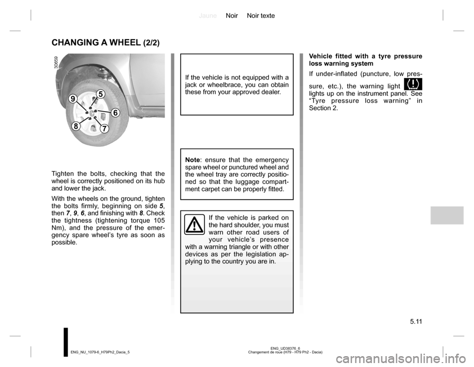 DACIA DUSTER 2016 1.G Owners Manual JauneNoir Noir texte
5.11
ENG_UD38376_6
Changement de roue (H79 - H79 Ph2 - Dacia) ENG_NU_1079-6_H79Ph2_Dacia_5
CHANGING A WHEEL (2/2)
If the vehicle is parked on
the hard shoulder, you must
warn ot DACIA DUSTER 2016 1.G Owners Manual JauneNoir Noir texte
5.11
ENG_UD38376_6
Changement de roue (H79 - H79 Ph2 - Dacia) ENG_NU_1079-6_H79Ph2_Dacia_5
CHANGING A WHEEL (2/2)
If the vehicle is parked on
the hard shoulder, you must
warn ot
