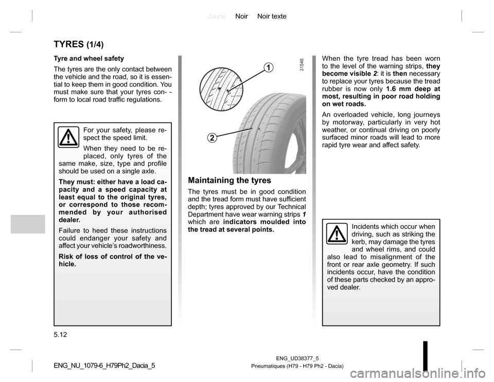 DACIA DUSTER 2016 1.G Owners Manual JauneNoir Noir texte
5.12
ENG_UD38377_5
Pneumatiques (H79 - H79 Ph2 - Dacia)ENG_NU_1079-6_H79Ph2_Dacia_5
TYRES (1/4)
Tyre and wheel safety
The tyres are the only contact between
the vehicle and the r DACIA DUSTER 2016 1.G Owners Manual JauneNoir Noir texte
5.12
ENG_UD38377_5
Pneumatiques (H79 - H79 Ph2 - Dacia)ENG_NU_1079-6_H79Ph2_Dacia_5
TYRES (1/4)
Tyre and wheel safety
The tyres are the only contact between
the vehicle and the r