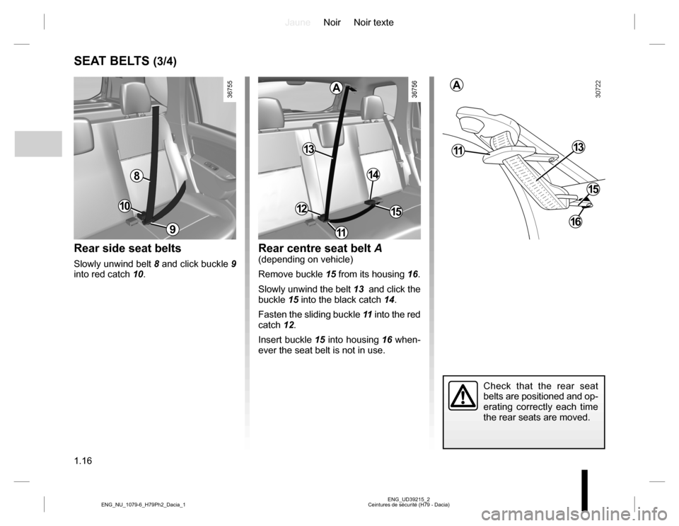 DACIA DUSTER 2016 1.G Owners Manual JauneNoir Noir texte
1.16
ENG_UD39215_2
Ceintures de sécurité (H79 - Dacia) ENG_NU_1079-6_H79Ph2_Dacia_1
SEAT BELTS (3/4)
Rear side seat belts
Slowly unwind belt 8 and click buckle 9 
into red catch