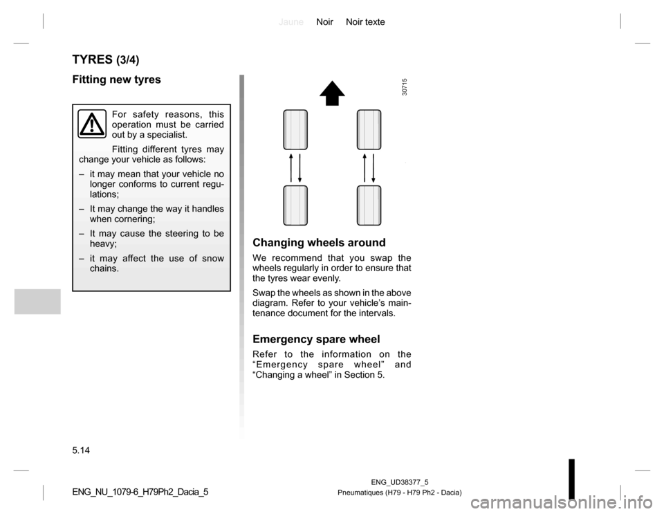 DACIA DUSTER 2016 1.G Owners Manual JauneNoir Noir texte
5.14
ENG_UD38377_5
Pneumatiques (H79 - H79 Ph2 - Dacia)ENG_NU_1079-6_H79Ph2_Dacia_5
TYRES (3/4)
Changing wheels around
We recommend that you swap the
wheels regularly in order to DACIA DUSTER 2016 1.G Owners Manual JauneNoir Noir texte
5.14
ENG_UD38377_5
Pneumatiques (H79 - H79 Ph2 - Dacia)ENG_NU_1079-6_H79Ph2_Dacia_5
TYRES (3/4)
Changing wheels around
We recommend that you swap the
wheels regularly in order to